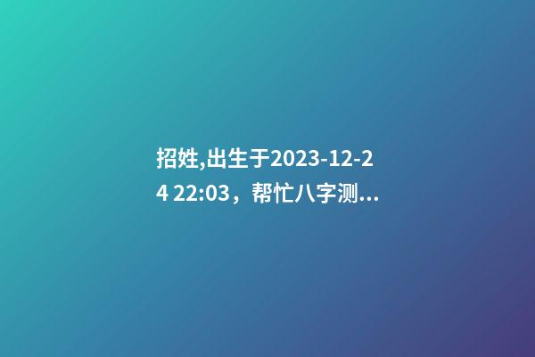 招姓,出生于2023-12-24 22:03，帮忙八字测算并起名